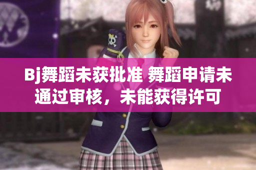 Bj舞蹈未獲批準(zhǔn) 舞蹈申請未通過審核，未能獲得許可