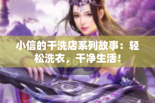 小信的干洗店系列故事：輕松洗衣，干凈生活！