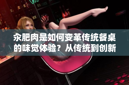 汆肥肉是如何變革傳統(tǒng)餐桌的味覺體驗？從傳統(tǒng)到創(chuàng)新，汆肥肉的美食探索