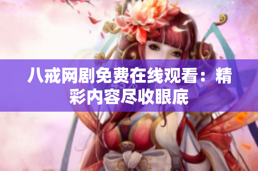 八戒網(wǎng)劇免費在線觀看：精彩內(nèi)容盡收眼底