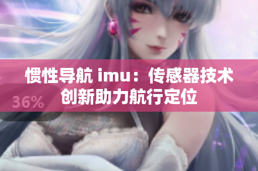 慣性導(dǎo)航 imu：傳感器技術(shù)創(chuàng)新助力航行定位