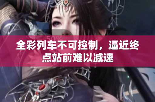 全彩列車不可控制，逼近終點(diǎn)站前難以減速