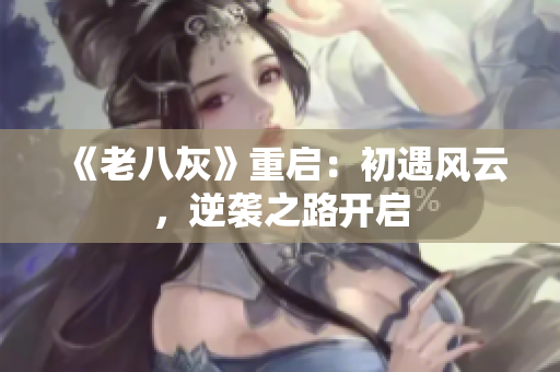 《老八灰》重啟：初遇風(fēng)云，逆襲之路開(kāi)啟
