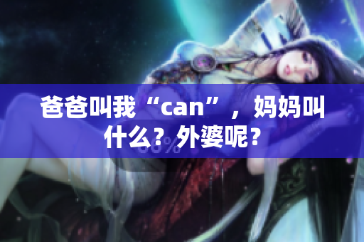 爸爸叫我“can”，媽媽叫什么？外婆呢？