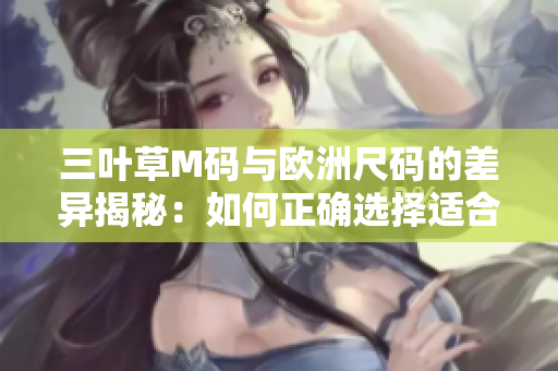 三葉草M碼與歐洲尺碼的差異揭秘：如何正確選擇適合你的尺碼？