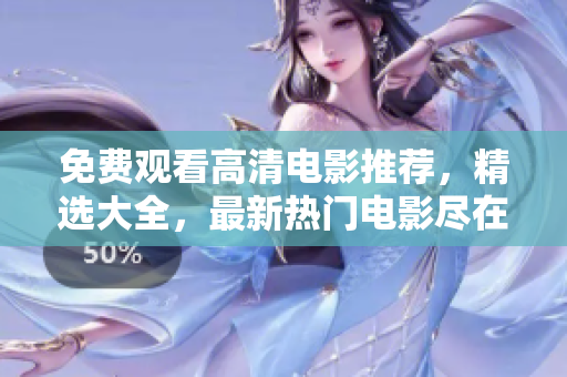 免費觀看高清電影推薦，精選大全，最新熱門電影盡在其中