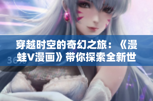 穿越時(shí)空的奇幻之旅：《漫蛙V漫畫(huà)》帶你探索全新世界