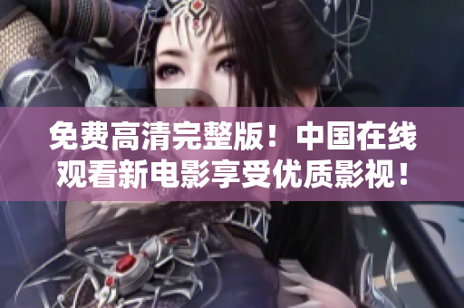 免費(fèi)高清完整版！中國在線觀看新電影享受優(yōu)質(zhì)影視！