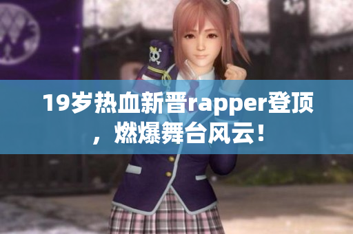 19歲熱血新晉rapper登頂，燃爆舞臺(tái)風(fēng)云！