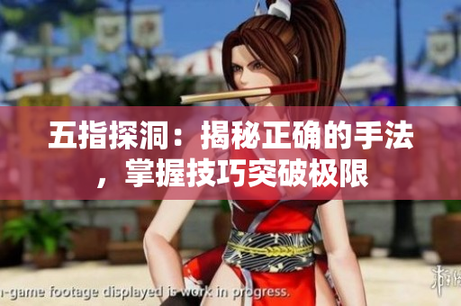 五指探洞：揭秘正確的手法，掌握技巧突破極限