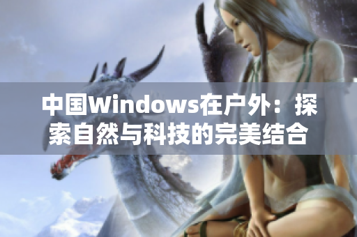 中國(guó)Windows在戶外：探索自然與科技的完美結(jié)合