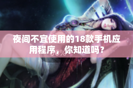 夜間不宜使用的18款手機應用程序，你知道嗎？