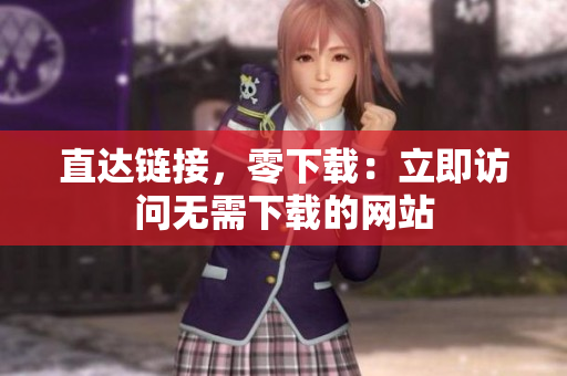 直達(dá)鏈接，零下載：立即訪問(wèn)無(wú)需下載的網(wǎng)站