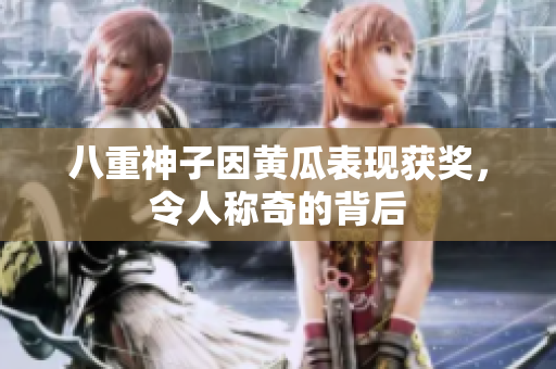 八重神子因黃瓜表現(xiàn)獲獎(jiǎng)，令人稱奇的背后