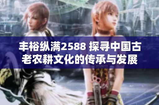 豐?？v滿2588 探尋中國古老農耕文化的傳承與發(fā)展