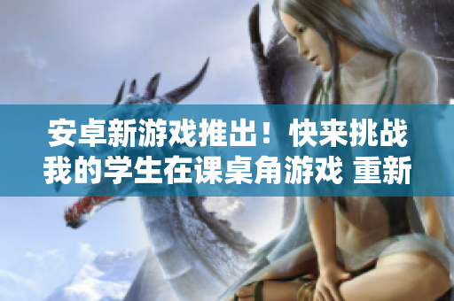 安卓新游戲推出！快來(lái)挑戰(zhàn)我的學(xué)生在課桌角游戲 重新定義的游戲體驗(yàn)！