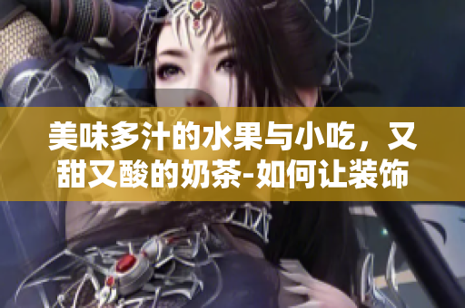 美味多汁的水果與小吃，又甜又酸的奶茶-如何讓裝飾元素添色不破主題？