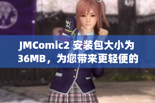 JMComic2 安裝包大小為36MB，為您帶來更輕便的漫畫閱讀體驗