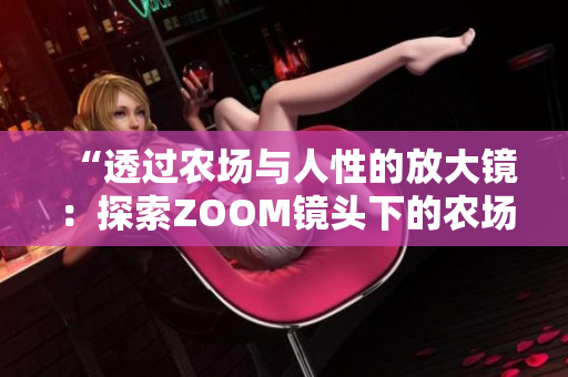 “透過農(nóng)場(chǎng)與人性的放大鏡：探索ZOOM鏡頭下的農(nóng)場(chǎng)景與人情世”