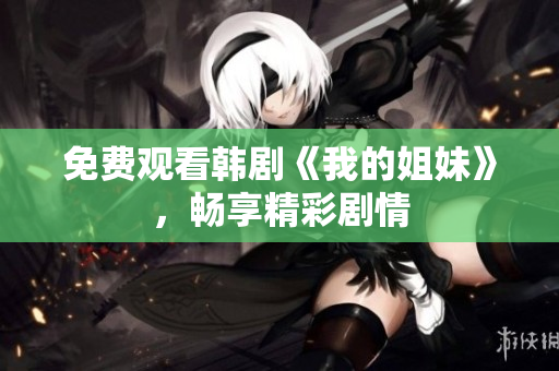 免費觀看韓劇《我的姐妹》，暢享精彩劇情