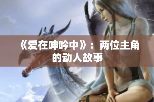 《愛在呻吟中》：兩位主角的動(dòng)人故事
