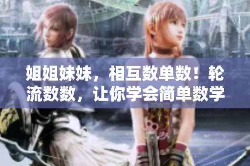 姐姐妹妹，相互數(shù)單數(shù)！輪流數(shù)數(shù)，讓你學(xué)會簡單數(shù)學(xué)