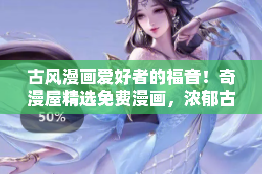 古風(fēng)漫畫愛好者的福音！奇漫屋精選免費(fèi)漫畫，濃郁古風(fēng)任您暢享