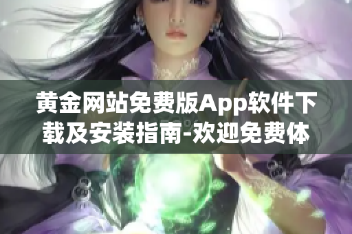 黃金網(wǎng)站免費版App軟件下載及安裝指南-歡迎免費體驗黃金網(wǎng)站App