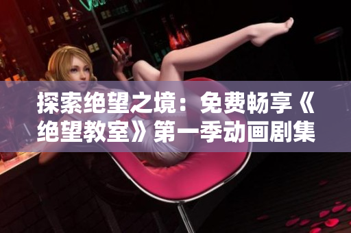 探索絕望之境：免費暢享《絕望教室》第一季動畫劇集