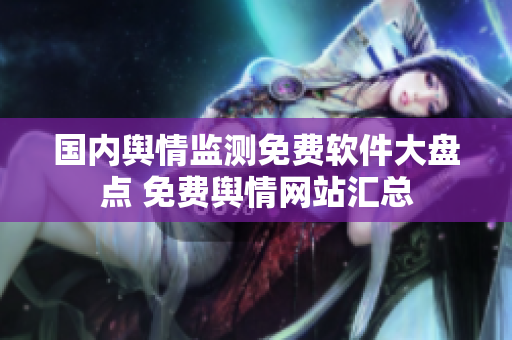 國內(nèi)輿情監(jiān)測(cè)免費(fèi)軟件大盤點(diǎn) 免費(fèi)輿情網(wǎng)站匯總