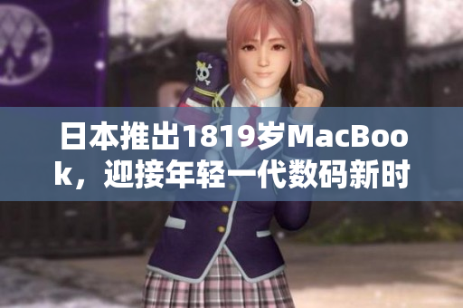 日本推出1819歲MacBook，迎接年輕一代數(shù)碼新時代
