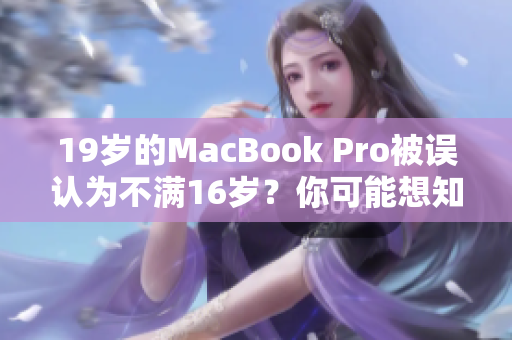19歲的MacBook Pro被誤認為不滿16歲？你可能想知道這背后的故事