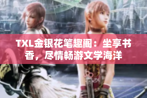 TXL金銀花筆趣閣：坐享書香，盡情暢游文學(xué)海洋