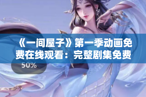 《一間屋子》第一季動(dòng)畫(huà)免費(fèi)在線觀看：完整劇集免費(fèi)在線流媒體平臺(tái)收錄