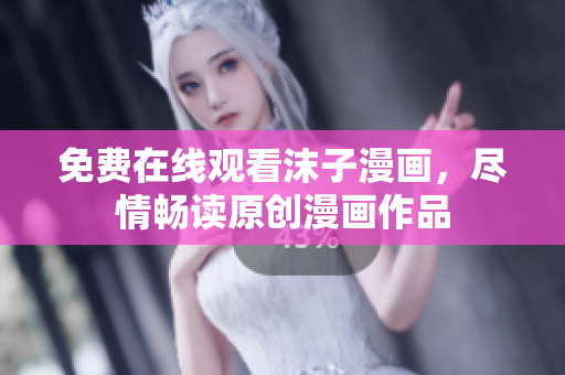 免費在線觀看沫子漫畫，盡情暢讀原創(chuàng)漫畫作品