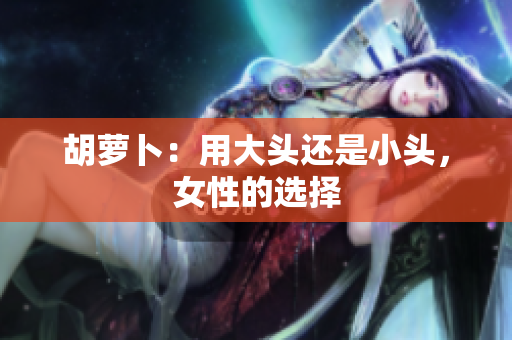 胡蘿卜：用大頭還是小頭，女性的選擇