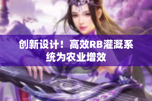創(chuàng)新設(shè)計(jì)！高效RB灌溉系統(tǒng)為農(nóng)業(yè)增效