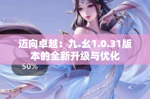 邁向卓越：九.幺1.0.31版本的全新升級與優(yōu)化