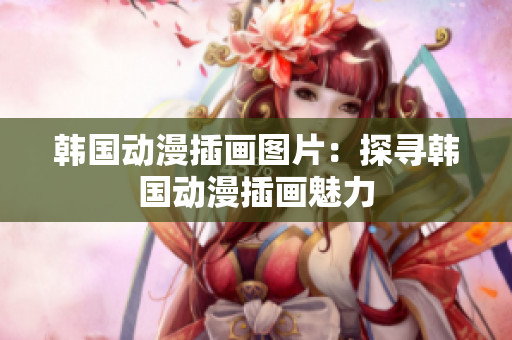 韓國動(dòng)漫插畫圖片：探尋韓國動(dòng)漫插畫魅力