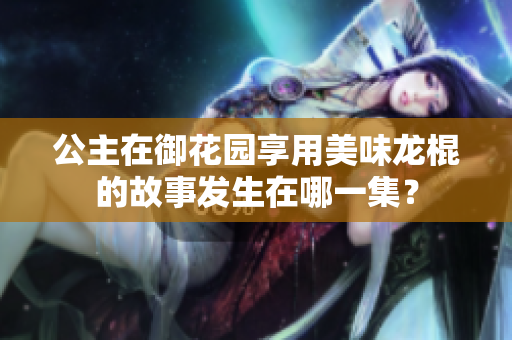 公主在御花園享用美味龍棍的故事發(fā)生在哪一集？