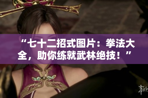 “七十二招式圖片：拳法大全，助你練就武林絕技！”