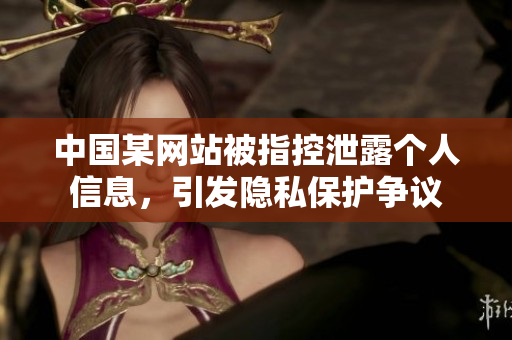 中國某網(wǎng)站被指控泄露個人信息，引發(fā)隱私保護(hù)爭議