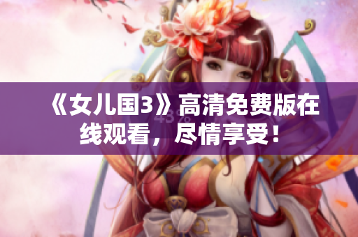 《女兒國(guó)3》高清免費(fèi)版在線觀看，盡情享受！