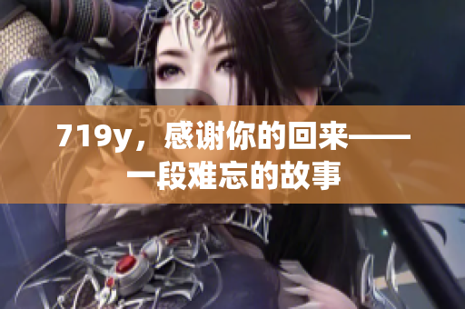 719y，感謝你的回來——一段難忘的故事