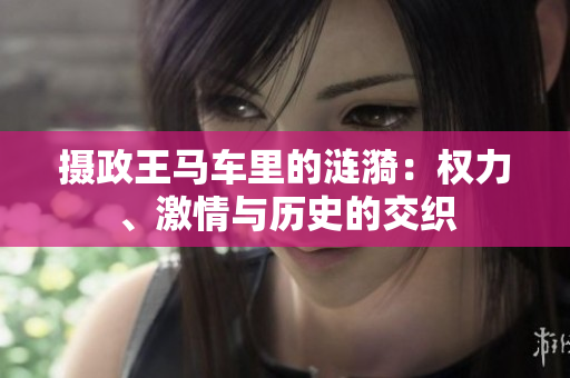 攝政王馬車?yán)锏臐i漪：權(quán)力、激情與歷史的交織