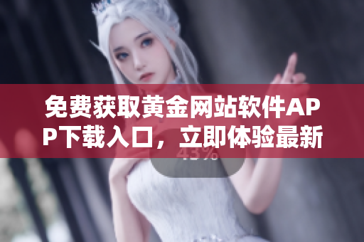 免費(fèi)獲取黃金網(wǎng)站軟件APP下載入口，立即體驗(yàn)最新版本！