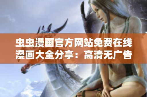 蟲蟲漫畫官方網(wǎng)站免費在線漫畫大全分享：高清無廣告，熱門新作每日更新！