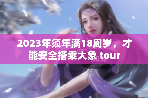 2023年須年滿18周歲，才能安全搭乘大象 tour