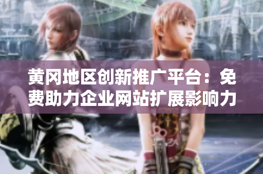 黃岡地區(qū)創(chuàng)新推廣平臺：免費助力企業(yè)網(wǎng)站擴(kuò)展影響力