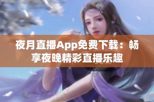 夜月直播App免費(fèi)下載：暢享夜晚精彩直播樂趣